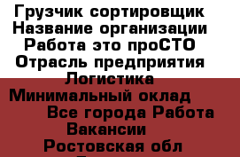 Грузчик-сортировщик › Название организации ­ Работа-это проСТО › Отрасль предприятия ­ Логистика › Минимальный оклад ­ 24 000 - Все города Работа » Вакансии   . Ростовская обл.,Донецк г.